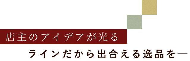 ラインだから出合える逸品を―